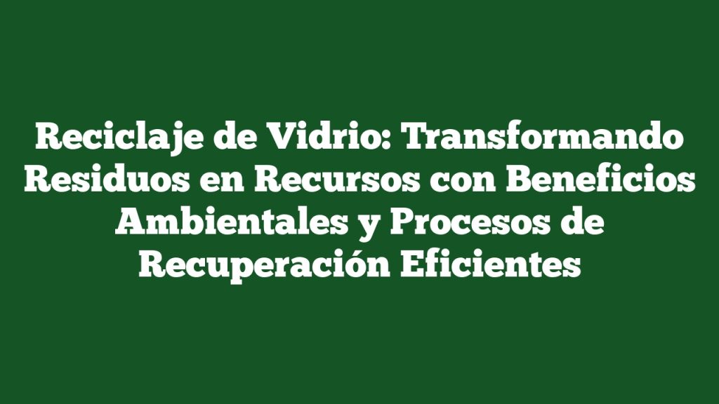 Reciclaje De Vidrio Transformando Residuos En Recursos Con Beneficios