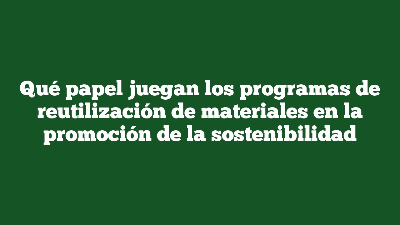 Qué papel juegan los programas de reutilización de materiales en la promoción de la sostenibilidad