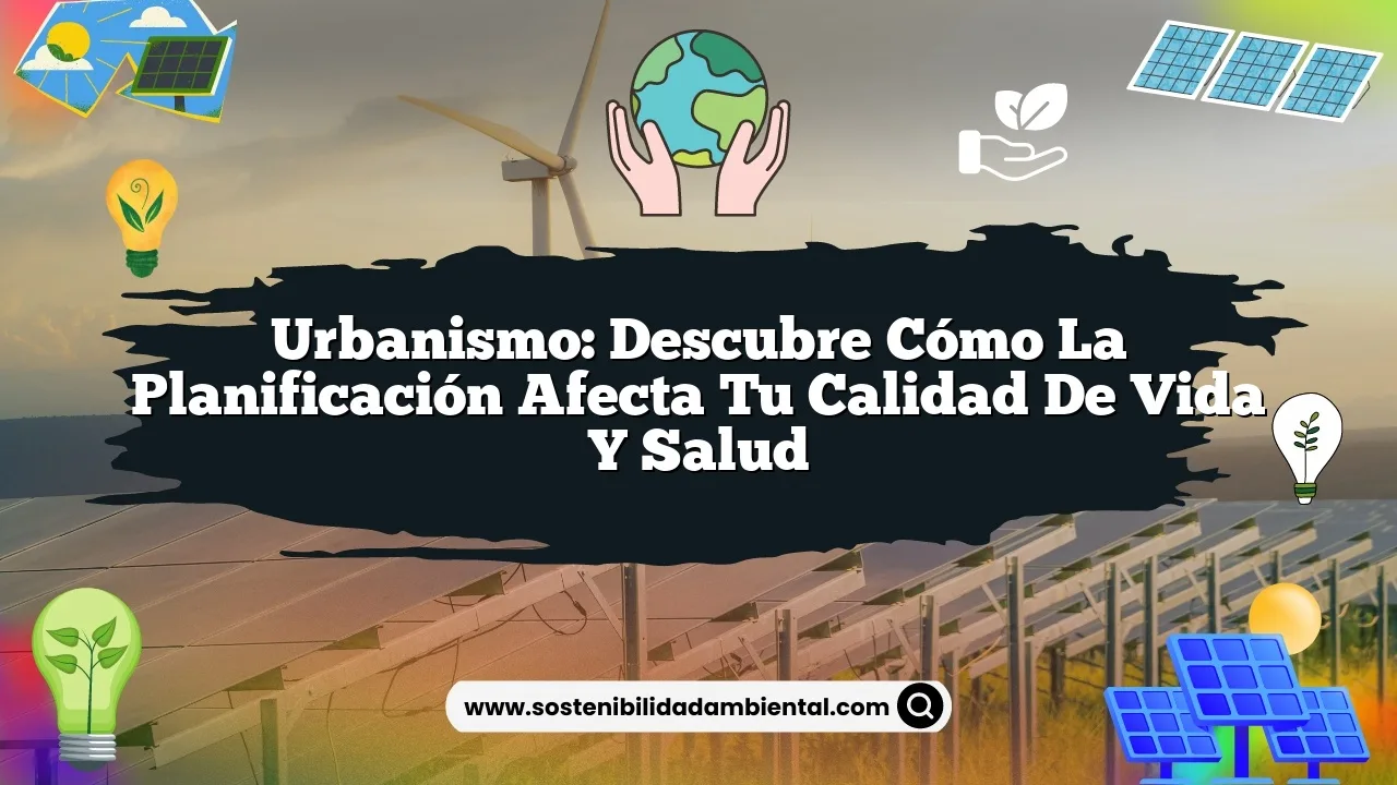 Urbanismo: descubre cómo la planificación afecta tu calidad de vida y salud