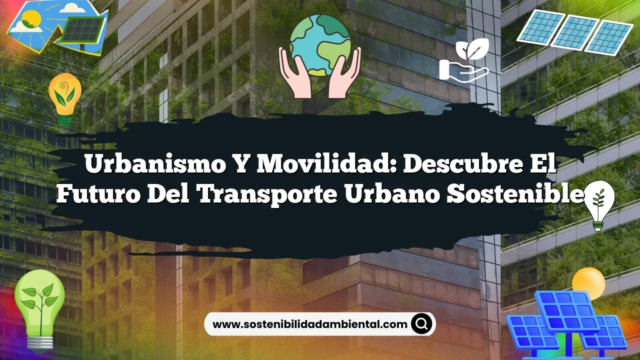 Urbanismo y movilidad: descubre el futuro del transporte urbano sostenible